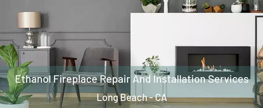  Ethanol Fireplace Repair And Installation Services Long Beach - CA