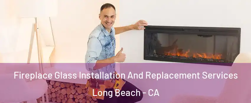  Fireplace Glass Installation And Replacement Services Long Beach - CA