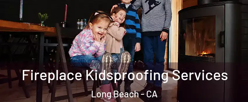  Fireplace Kidsproofing Services Long Beach - CA