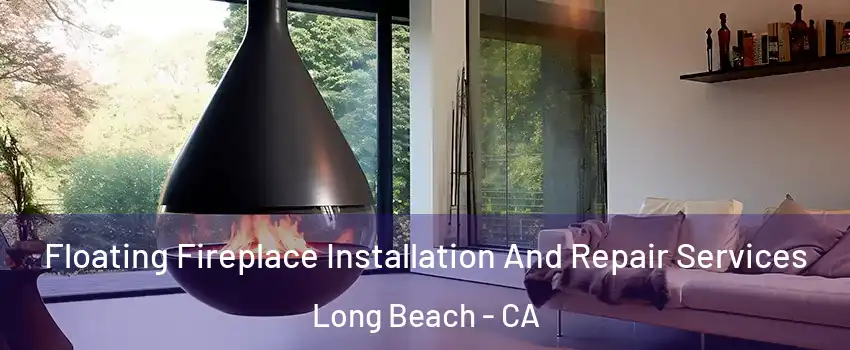 Floating Fireplace Installation And Repair Services Long Beach - CA