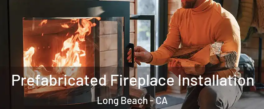  Prefabricated Fireplace Installation Long Beach - CA