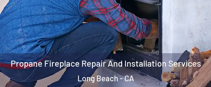  Propane Fireplace Repair And Installation Services Long Beach - CA
