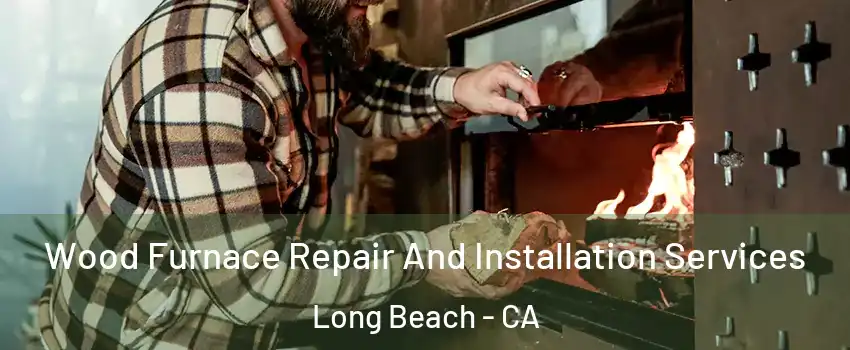 Wood Furnace Repair And Installation Services Long Beach - CA